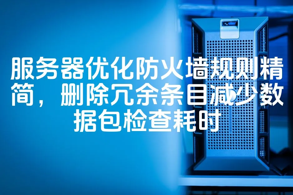 图片[1]_服务器优化防火墙规则精简，删除冗余条目减少数据包检查耗时_欧站速维
