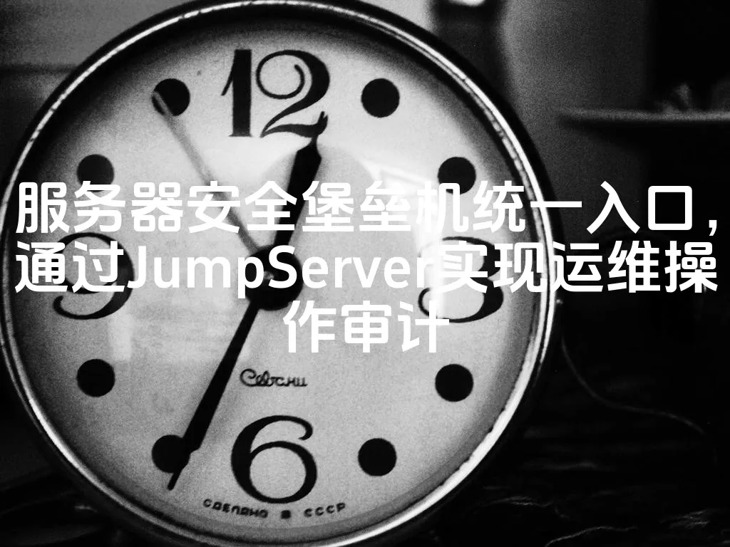 图片[1]_服务器安全堡垒机统一入口，通过JumpServer实现运维操作审计_欧站速维