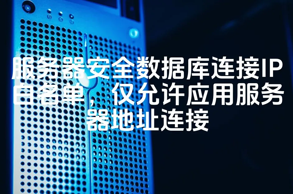 图片[1]_服务器安全数据库连接IP白名单，仅允许应用服务器地址连接_欧站速维