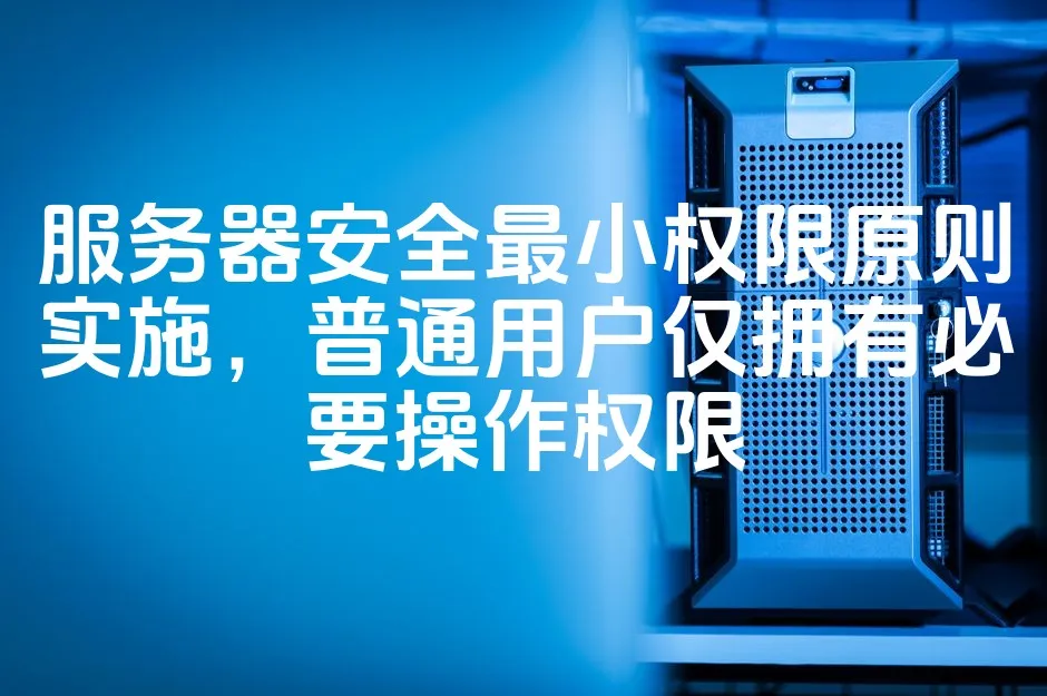 图片[1]_服务器安全最小权限原则实施，普通用户仅拥有必要操作权限_欧站速维