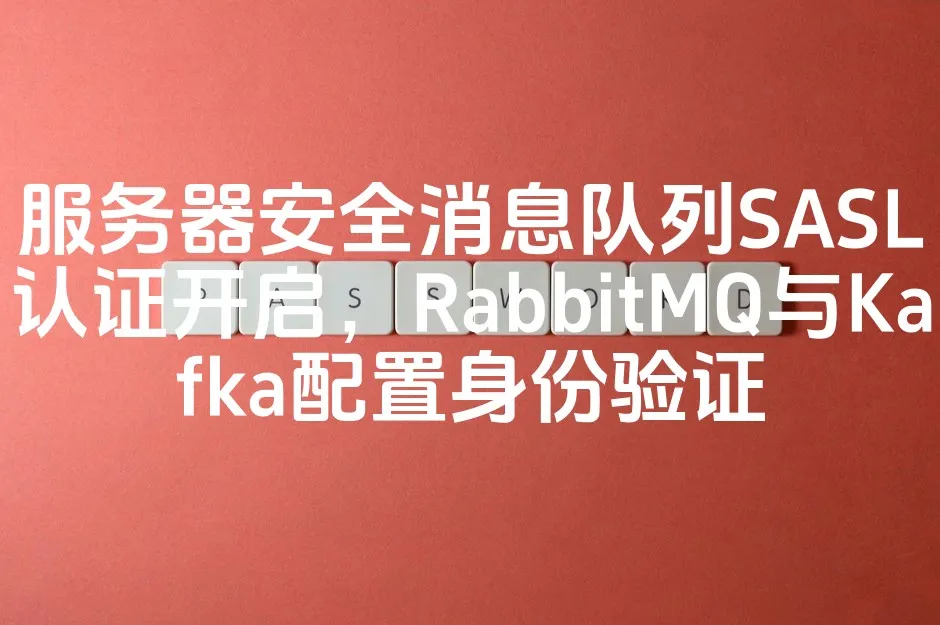 图片[1]_服务器安全消息队列SASL认证开启，RabbitMQ与Kafka配置身份验证_欧站速维