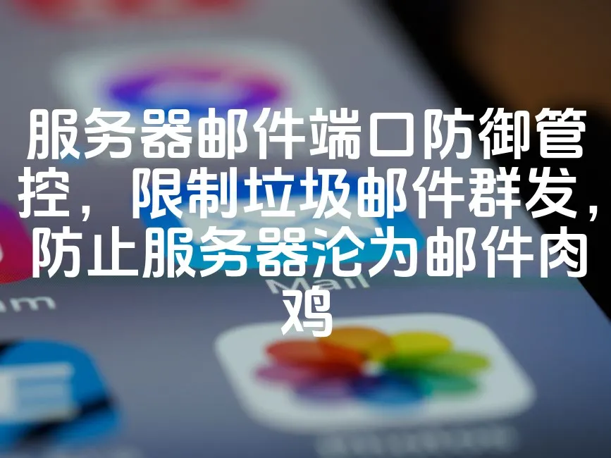服务器邮件端口防御管控，限制垃圾邮件群发，防止服务器沦为邮件肉鸡_欧站速维