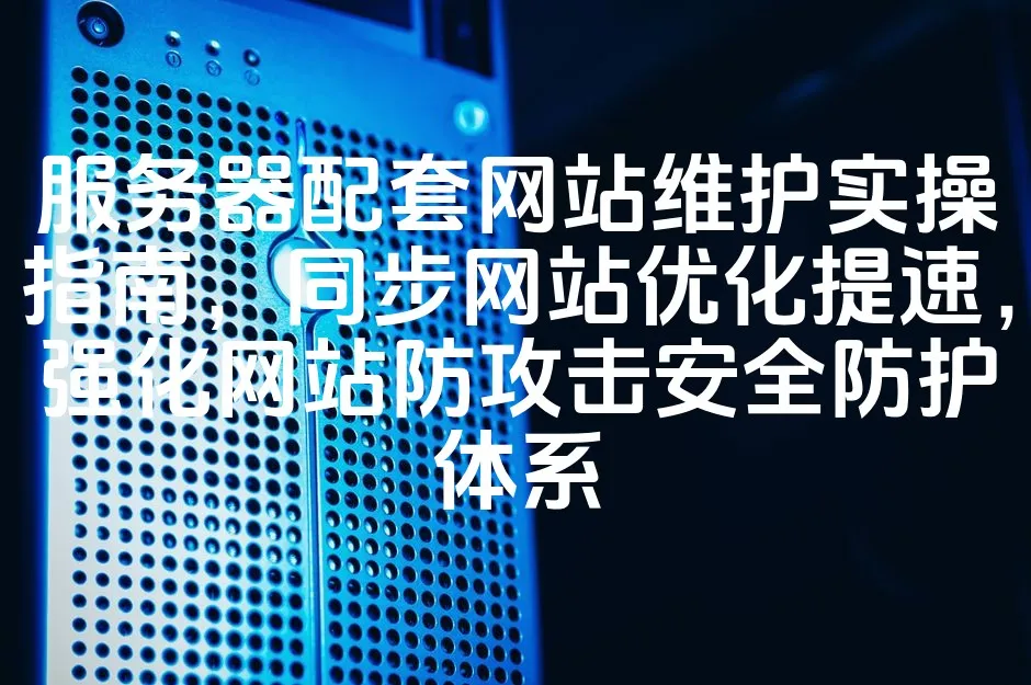 图片[1]_服务器配套网站维护实操指南，同步网站优化提速，强化网站防攻击安全防护体系_欧站速维