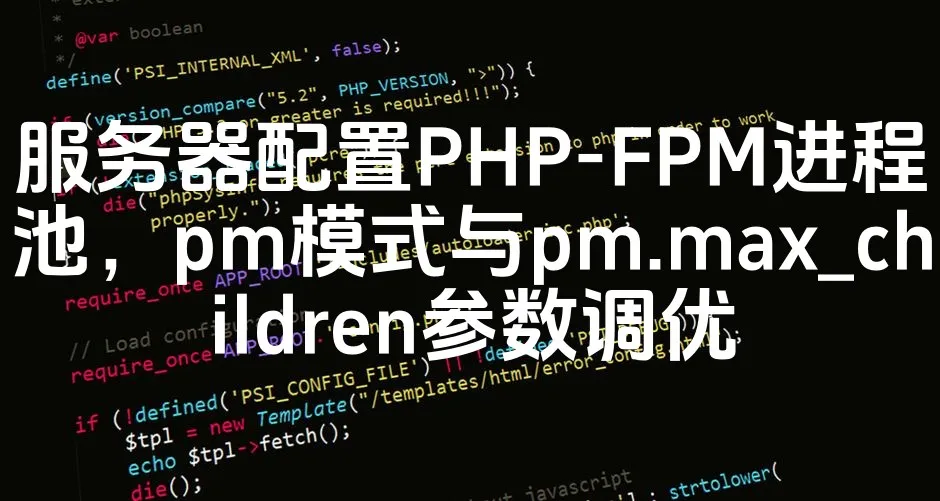 图片[1]_服务器配置PHP-FPM进程池，pm模式与pm.max_children参数调优_欧站速维