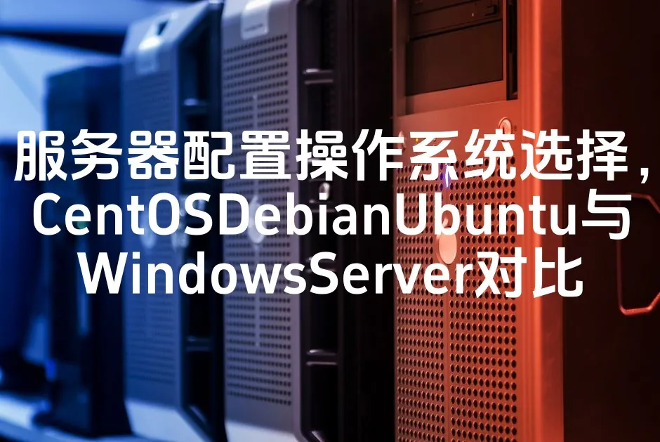 图片[1]_服务器配置操作系统选择，CentOSDebianUbuntu与WindowsServer对比_欧站速维