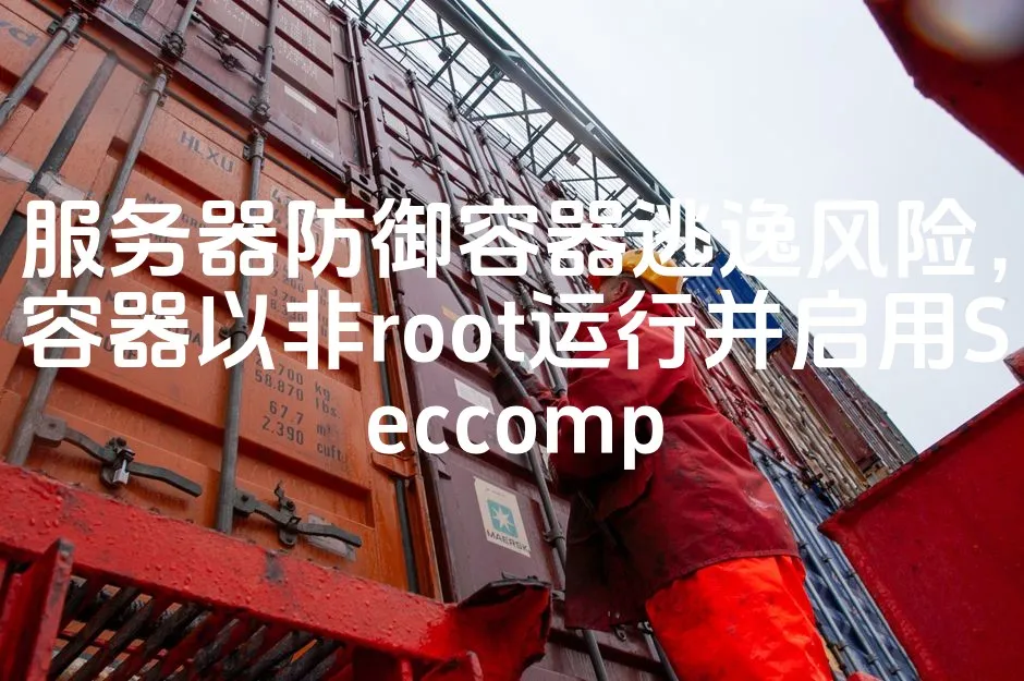 服务器防御容器逃逸风险，容器以非root运行并启用Seccomp_欧站速维