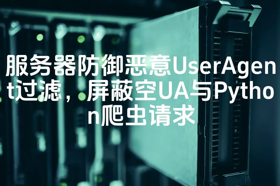 图片[1]_服务器防御恶意UserAgent过滤，屏蔽空UA与Python爬虫请求_欧站速维
