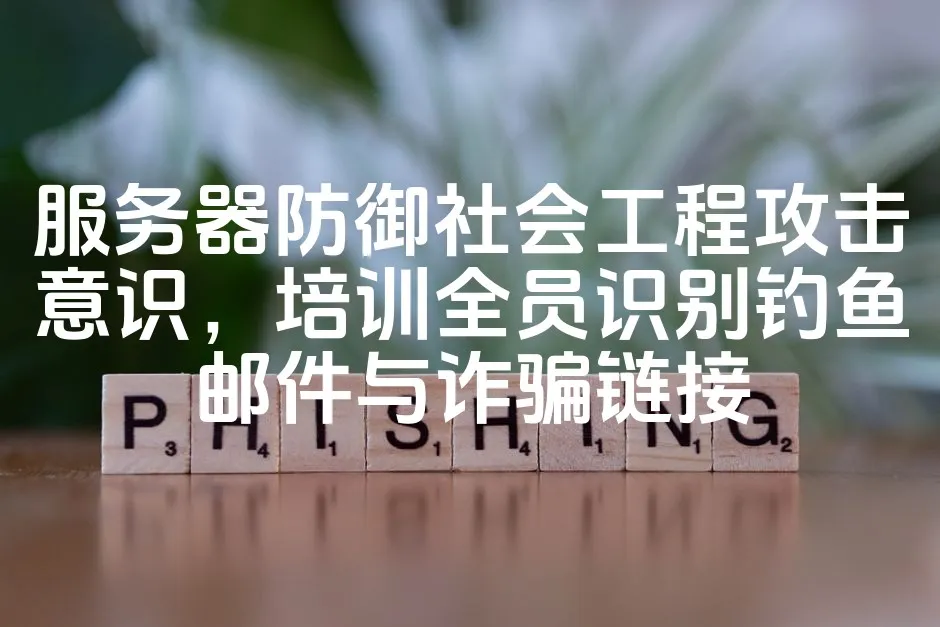 服务器防御社会工程攻击意识，培训全员识别钓鱼邮件与诈骗链接_欧站速维