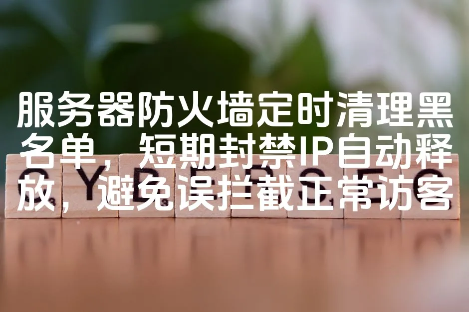 图片[1]_服务器防火墙定时清理黑名单，短期封禁IP自动释放，避免误拦截正常访客_欧站速维