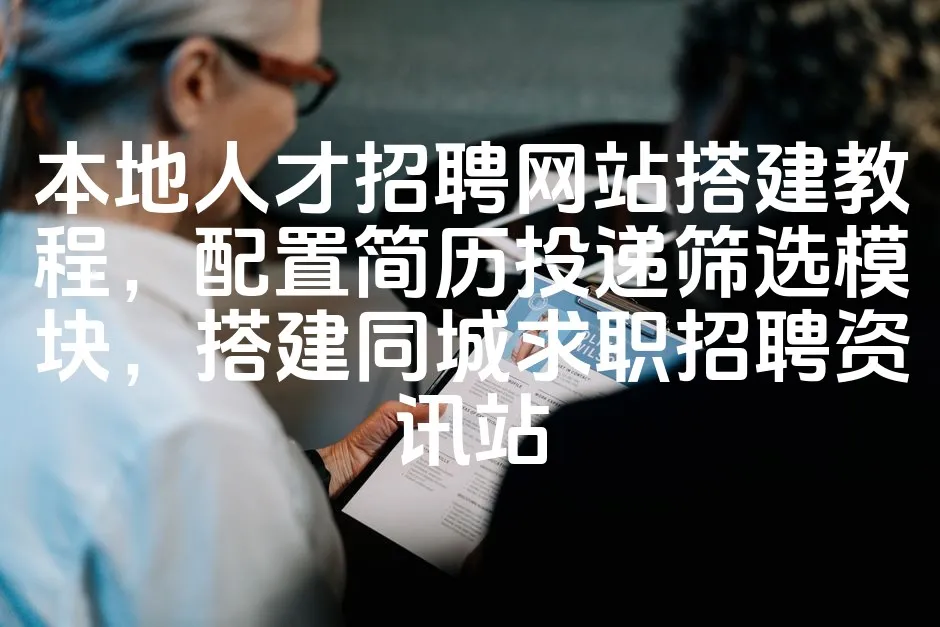 图片[1]_本地人才招聘网站搭建教程，配置简历投递筛选模块，搭建同城求职招聘资讯站_欧站速维