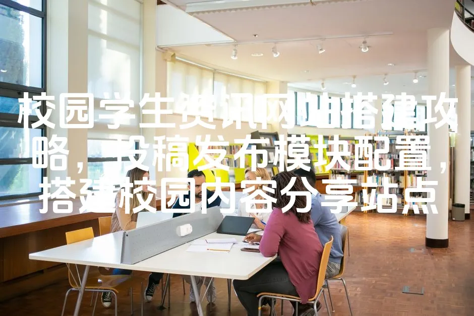 图片[1]_校园学生资讯网站搭建攻略，投稿发布模块配置，搭建校园内容分享站点_欧站速维