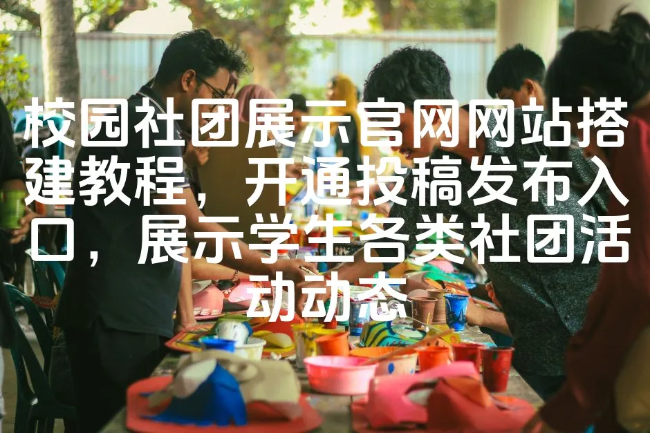图片[1]_校园社团展示官网网站搭建教程，开通投稿发布入口，展示学生各类社团活动动态_欧站速维