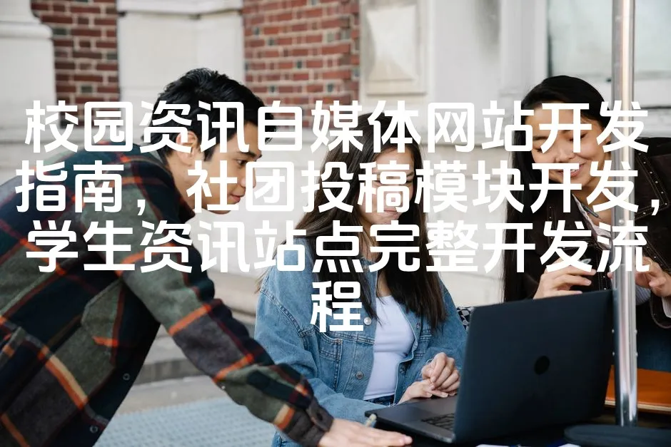 图片[1]_校园资讯自媒体网站开发指南，社团投稿模块开发，学生资讯站点完整开发流程_欧站速维