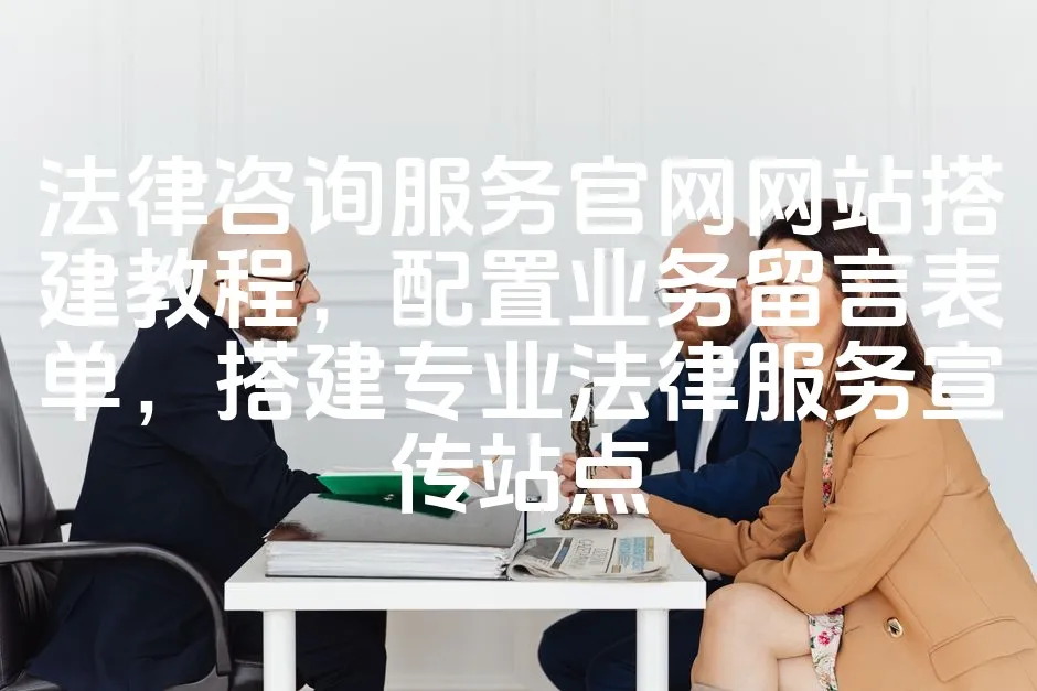 图片[1]_法律咨询服务官网网站搭建教程，配置业务留言表单，搭建专业法律服务宣传站点_欧站速维