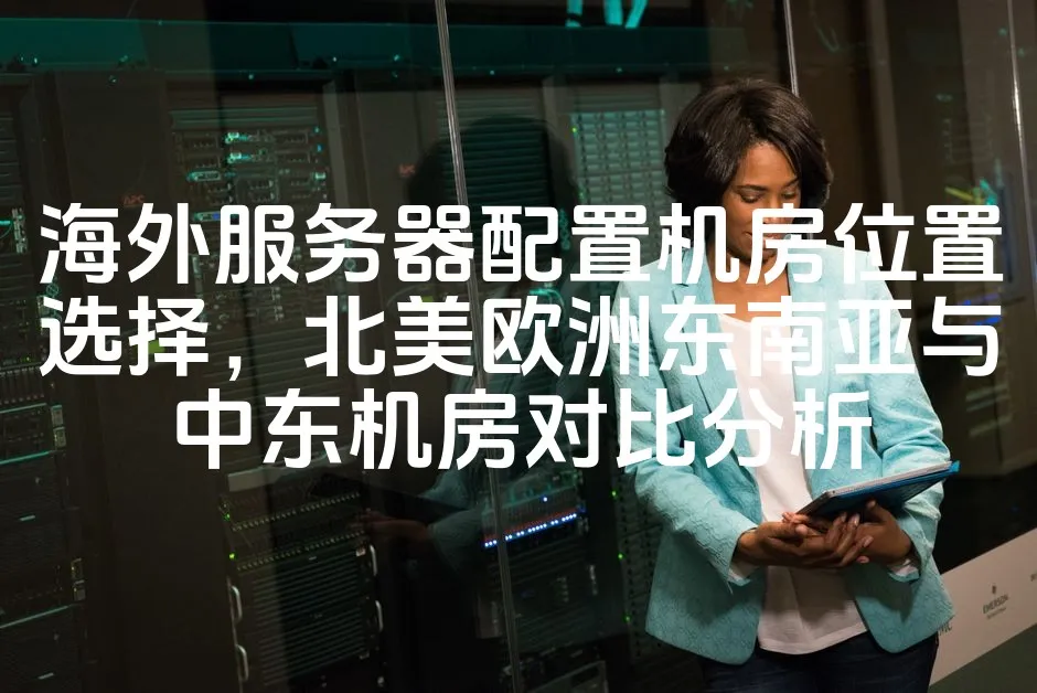 图片[1]_海外服务器配置机房位置选择，北美欧洲东南亚与中东机房对比分析_欧站速维