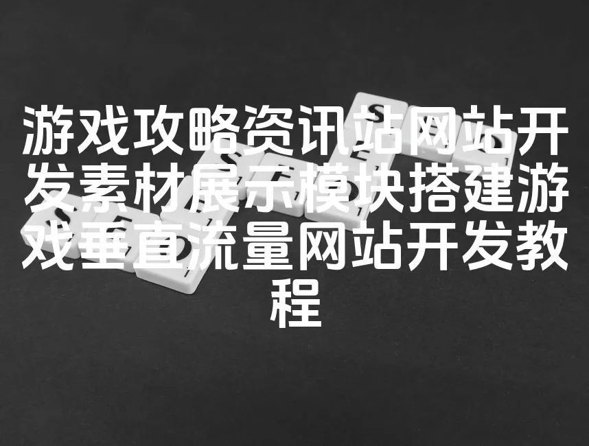图片[1]_游戏攻略资讯站网站开发素材展示模块搭建游戏垂直流量网站开发教程_欧站速维
