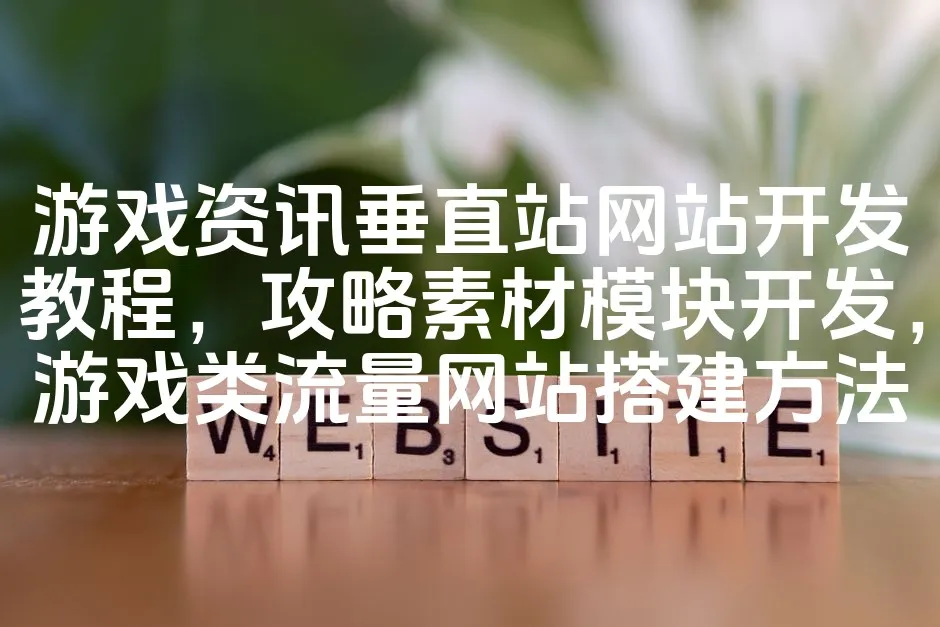 图片[1]_游戏资讯垂直站网站开发教程，攻略素材模块开发，游戏类流量网站搭建方法_欧站速维