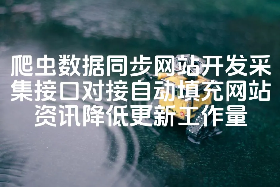 图片[1]_爬虫数据同步网站开发采集接口对接自动填充网站资讯降低更新工作量_欧站速维