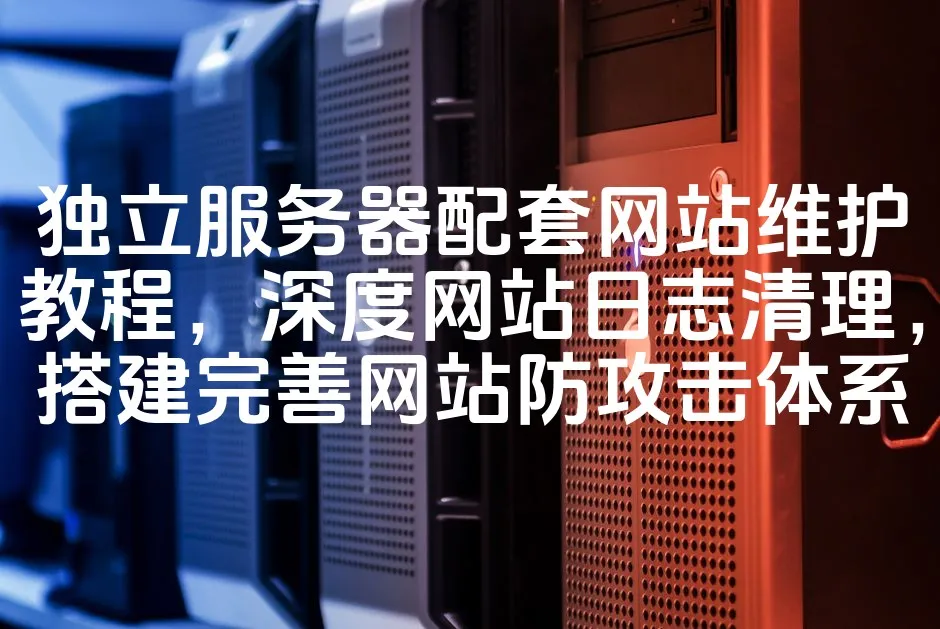 图片[1]_独立服务器配套网站维护教程，深度网站日志清理，搭建完善网站防攻击体系_欧站速维