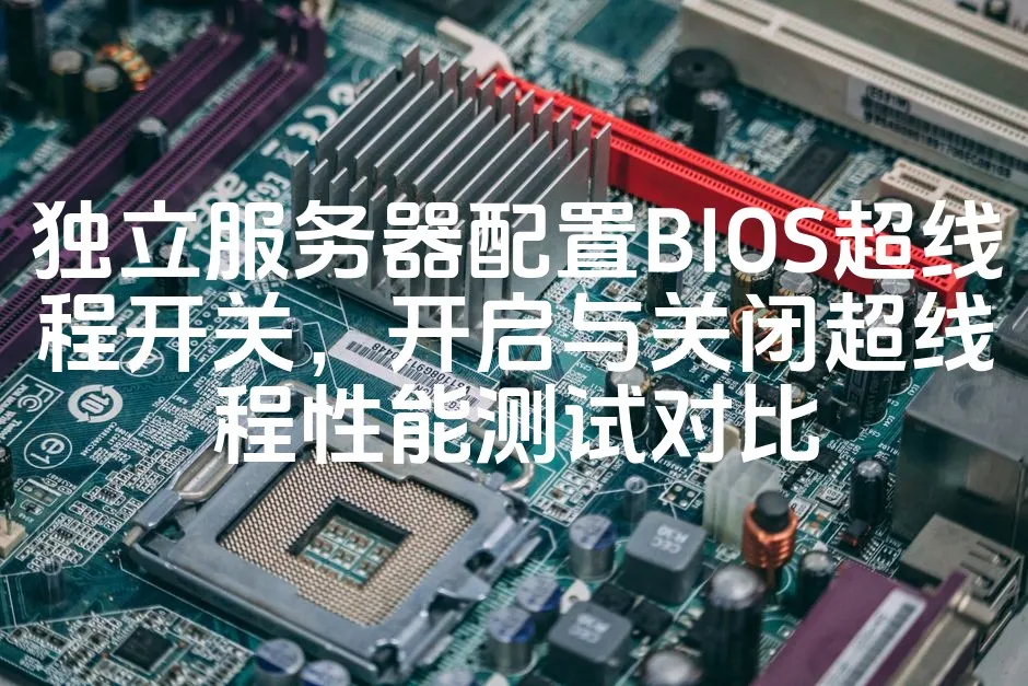 图片[1]_独立服务器配置BIOS超线程开关，开启与关闭超线程性能测试对比_欧站速维