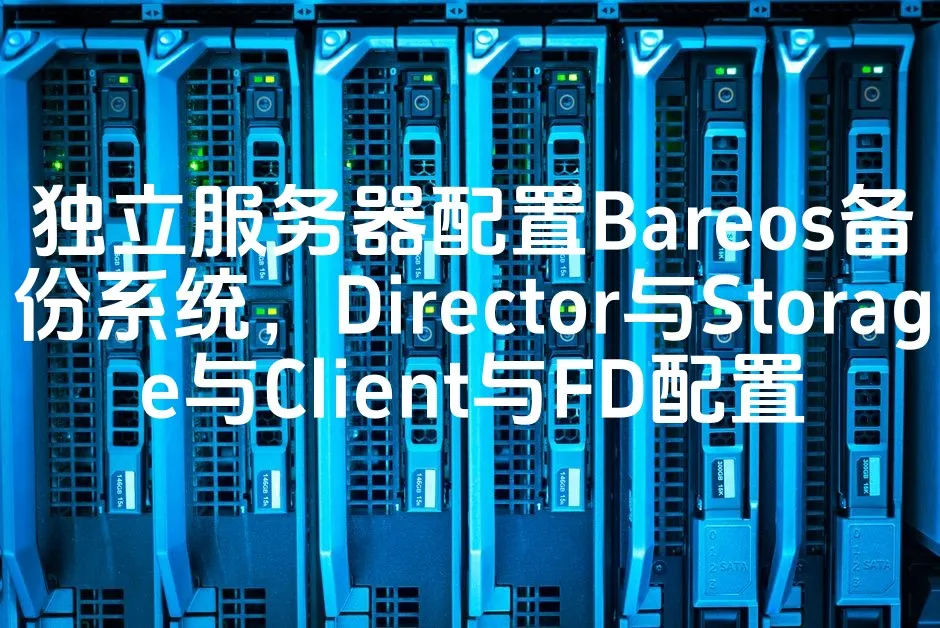 独立服务器配置Bareos备份系统，Director与Storage与Client与FD配置_欧站速维