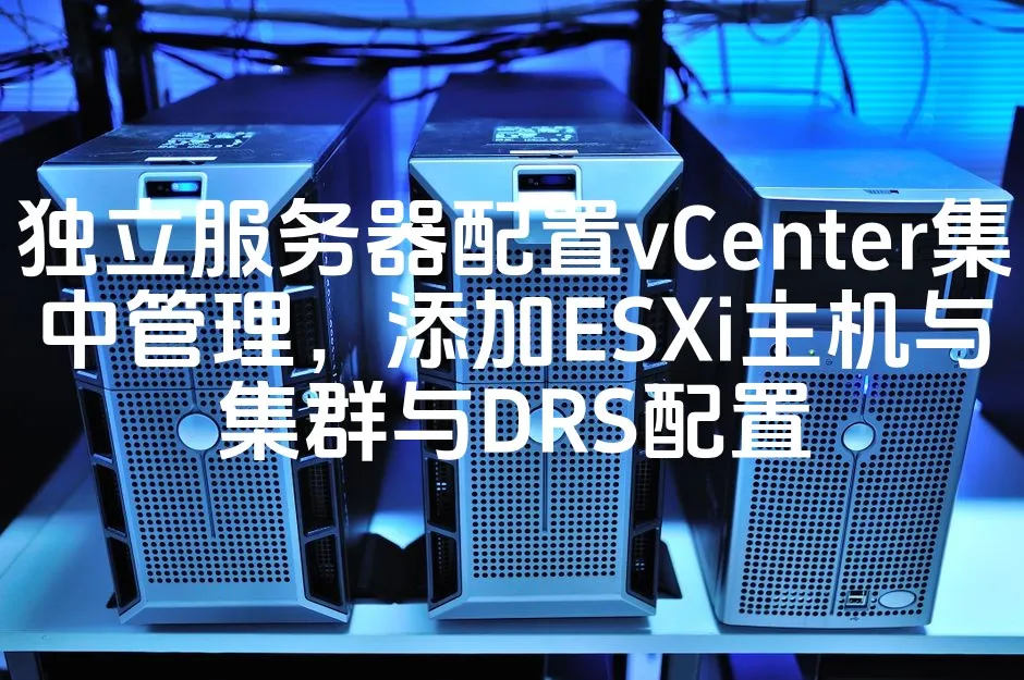 图片[1]_独立服务器配置vCenter集中管理，添加ESXi主机与集群与DRS配置_欧站速维