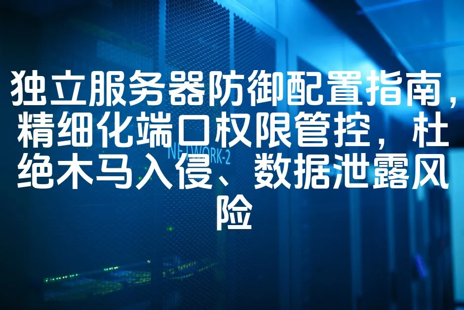 图片[1]_独立服务器防御配置指南，精细化端口权限管控，杜绝木马入侵、数据泄露风险_欧站速维