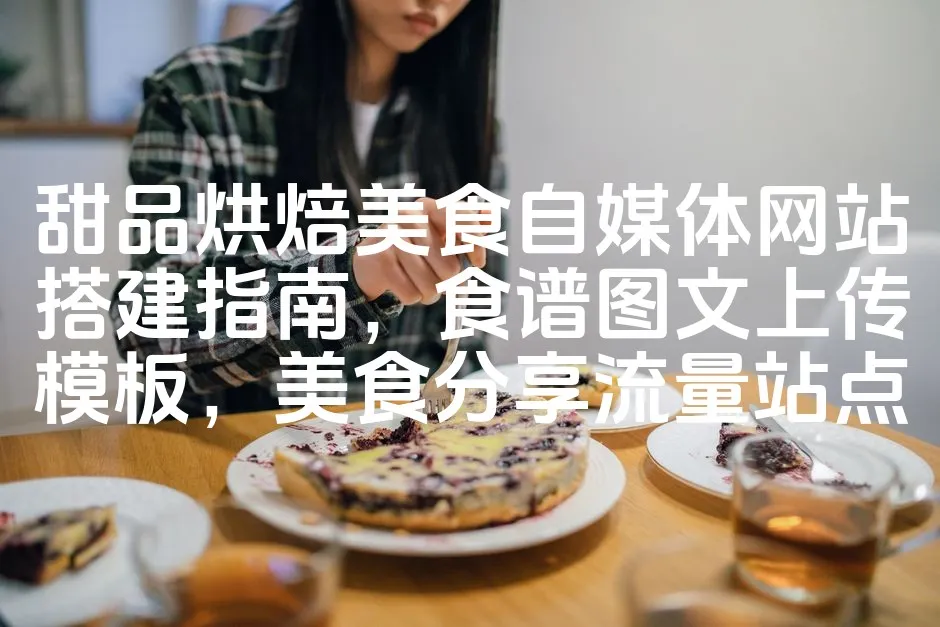 图片[1]_甜品烘焙美食自媒体网站搭建指南，食谱图文上传模板，美食分享流量站点_欧站速维