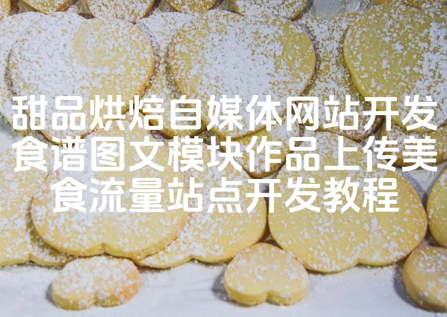 图片[1]_甜品烘焙自媒体网站开发食谱图文模块作品上传美食流量站点开发教程_欧站速维