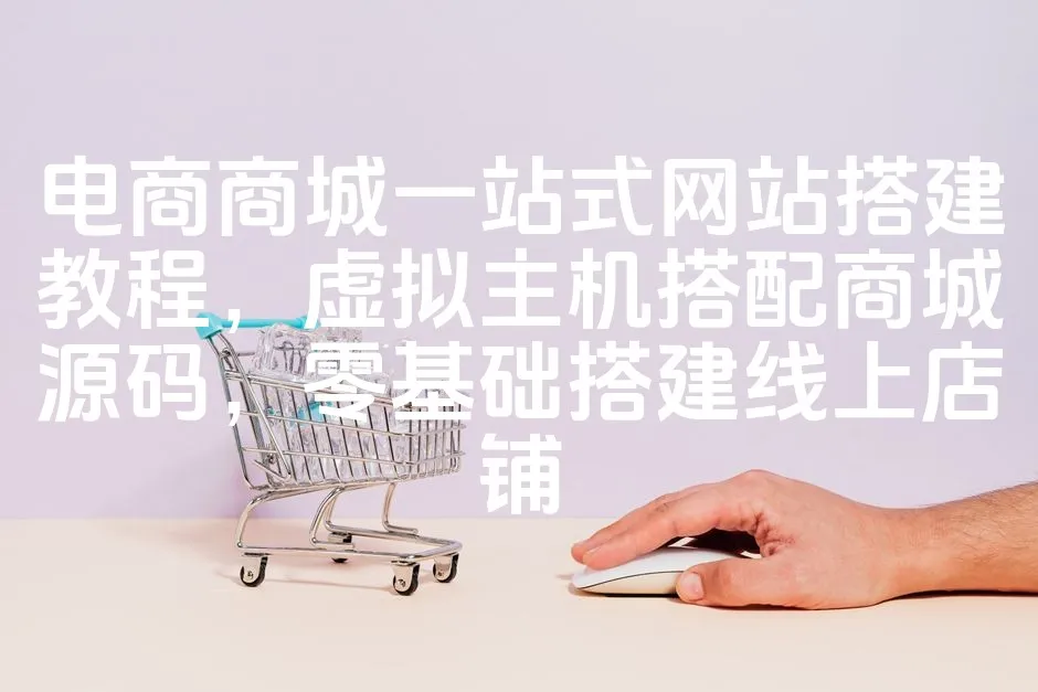 图片[1]_电商商城一站式网站搭建教程，虚拟主机搭配商城源码，零基础搭建线上店铺_欧站速维