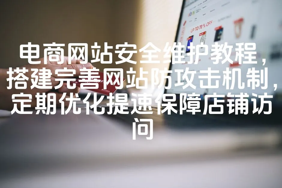 图片[1]_电商网站安全维护教程，搭建完善网站防攻击机制，定期优化提速保障店铺访问_欧站速维