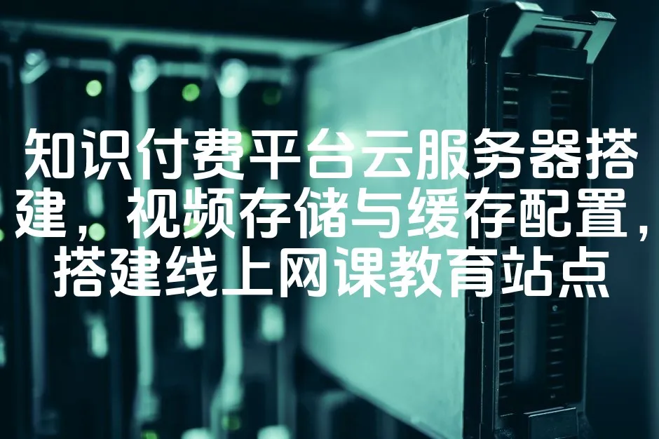 图片[1]_知识付费平台云服务器搭建，视频存储与缓存配置，搭建线上网课教育站点_欧站速维