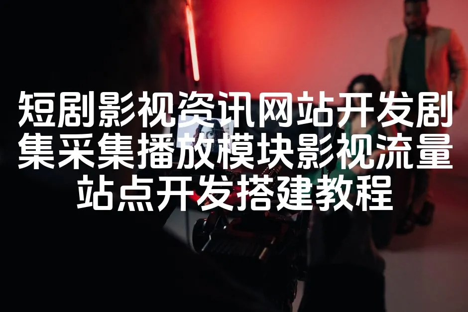 图片[1]_短剧影视资讯网站开发剧集采集播放模块影视流量站点开发搭建教程_欧站速维
