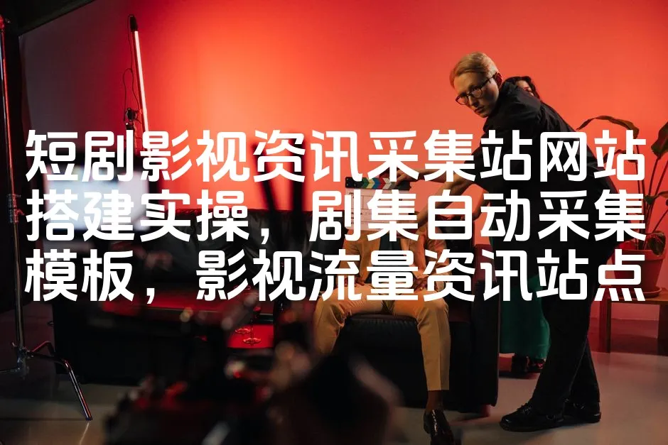 图片[1]_短剧影视资讯采集站网站搭建实操，剧集自动采集模板，影视流量资讯站点_欧站速维