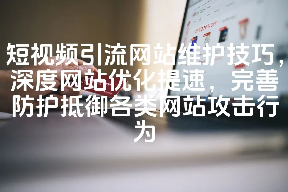 图片[1]_短视频引流网站维护技巧，深度网站优化提速，完善防护抵御各类网站攻击行为_欧站速维