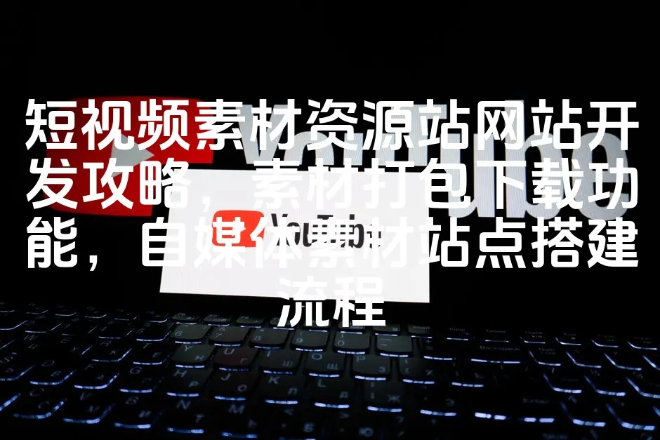 图片[1]_短视频素材资源站网站开发攻略，素材打包下载功能，自媒体素材站点搭建流程_欧站速维