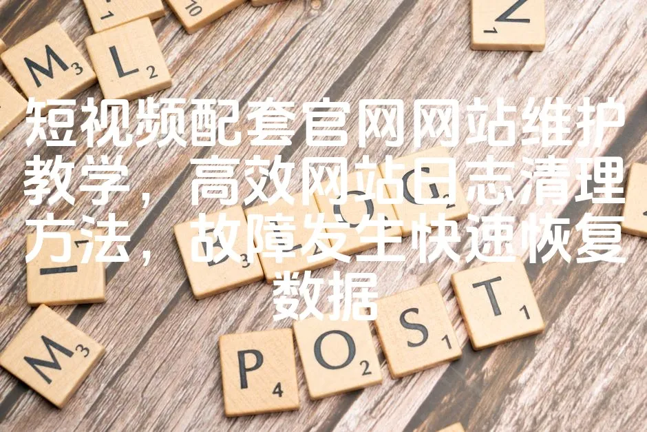 图片[1]_短视频配套官网网站维护教学，高效网站日志清理方法，故障发生快速恢复数据_欧站速维