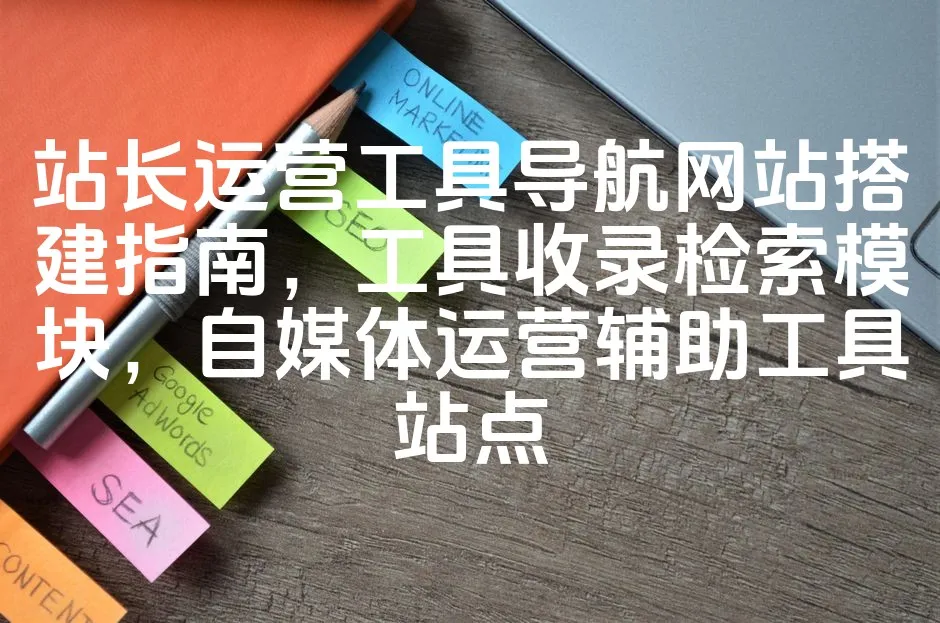 图片[1]_站长运营工具导航网站搭建指南，工具收录检索模块，自媒体运营辅助工具站点_欧站速维