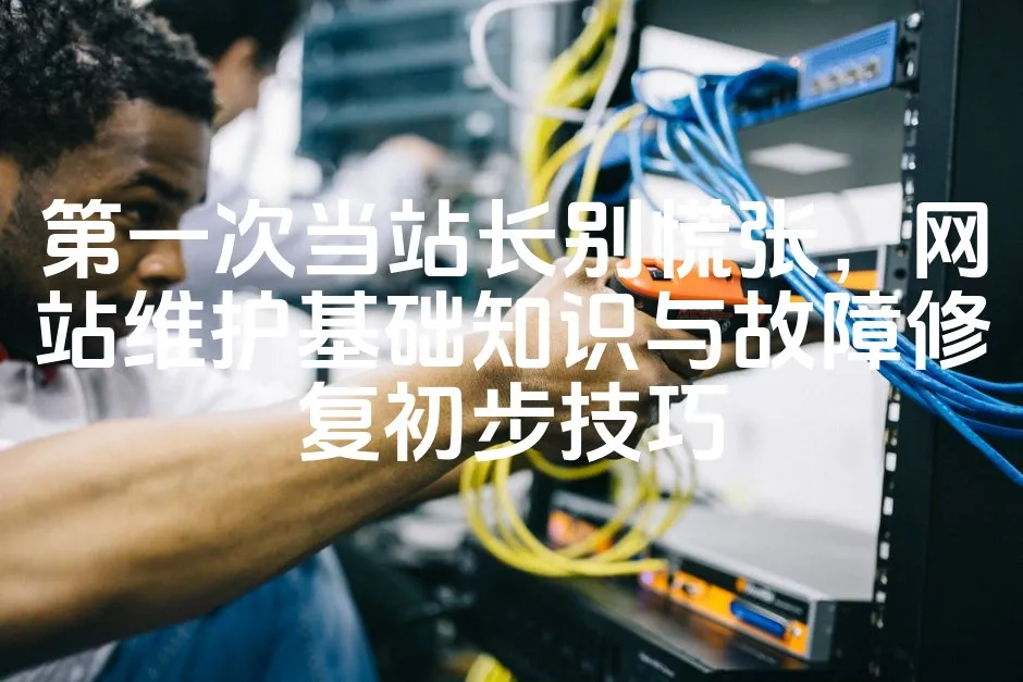 第一次当站长别慌张，网站维护基础知识与故障修复初步技巧_欧站速维