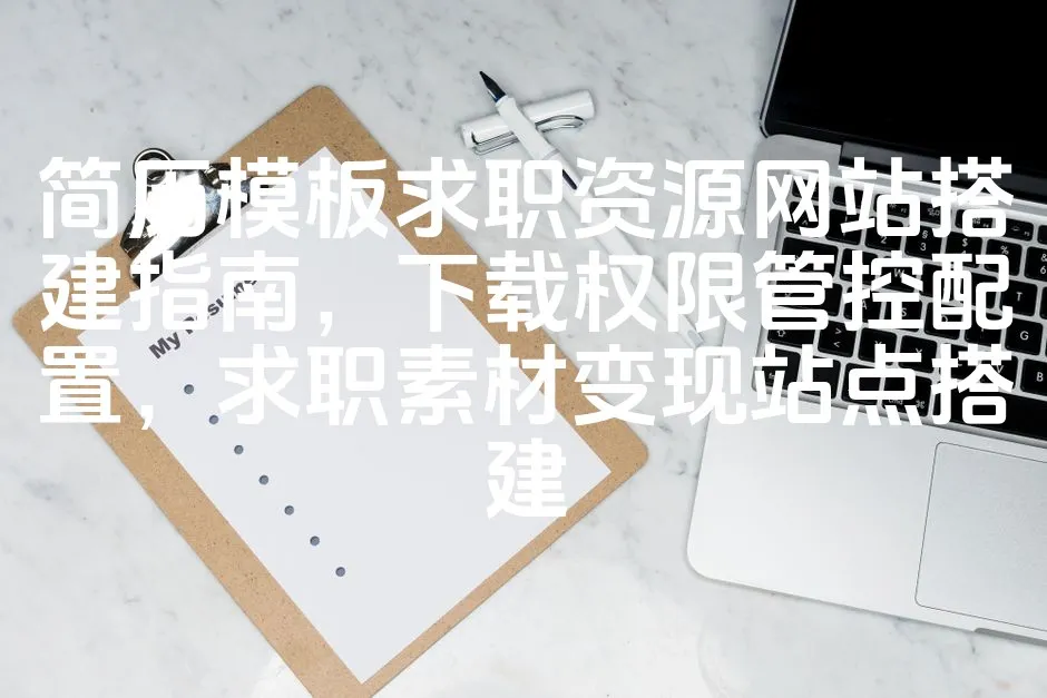 图片[1]_简历模板求职资源网站搭建指南，下载权限管控配置，求职素材变现站点搭建_欧站速维