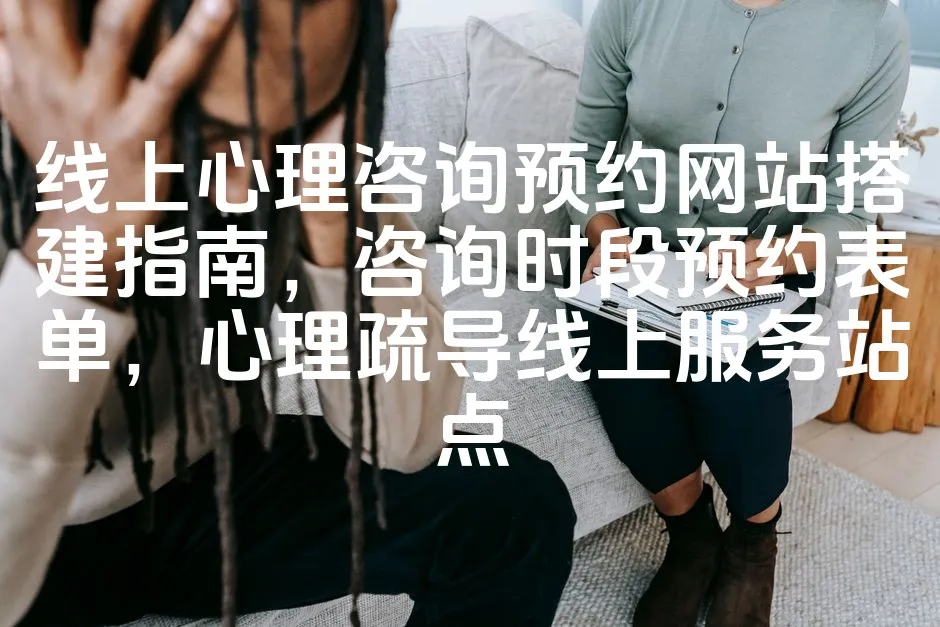 图片[1]_线上心理咨询预约网站搭建指南，咨询时段预约表单，心理疏导线上服务站点_欧站速维