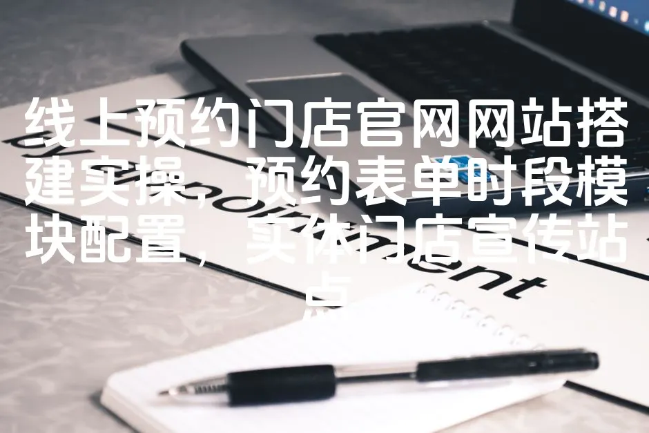 图片[1]_线上预约门店官网网站搭建实操，预约表单时段模块配置，实体门店宣传站点_欧站速维