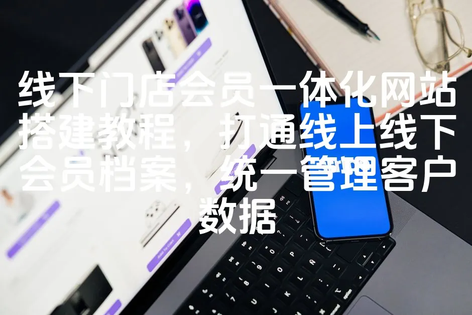 图片[1]_线下门店会员一体化网站搭建教程，打通线上线下会员档案，统一管理客户数据_欧站速维