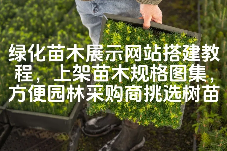图片[1]_绿化苗木展示网站搭建教程，上架苗木规格图集，方便园林采购商挑选树苗_欧站速维
