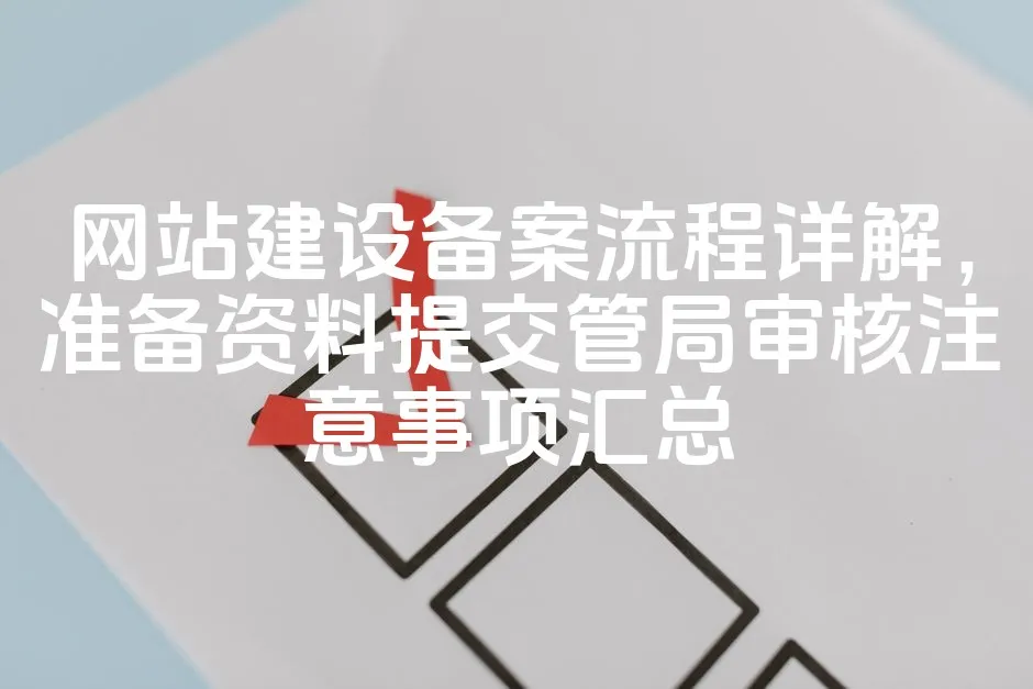 网站建设备案流程详解，准备资料提交管局审核注意事项汇总_欧站速维