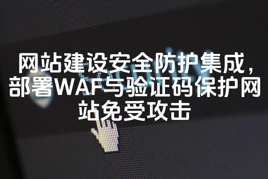 图片[1]_网站建设安全防护集成，部署WAF与验证码保护网站免受攻击_欧站速维