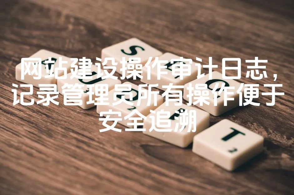 图片[1]_网站建设操作审计日志，记录管理员所有操作便于安全追溯_欧站速维