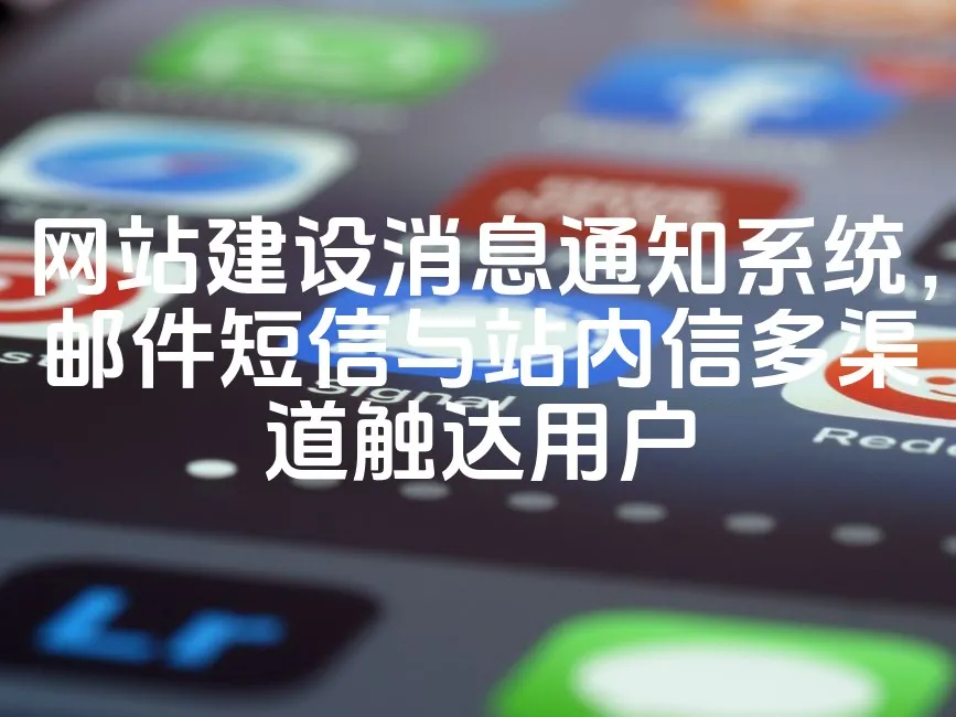 网站建设消息通知系统，邮件短信与站内信多渠道触达用户_欧站速维