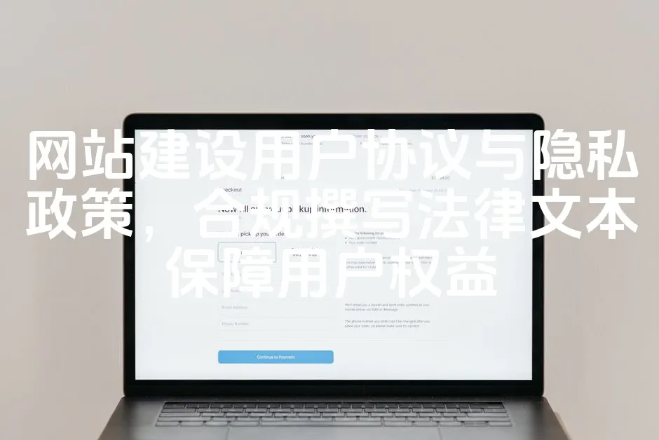 网站建设用户协议与隐私政策，合规撰写法律文本保障用户权益_欧站速维