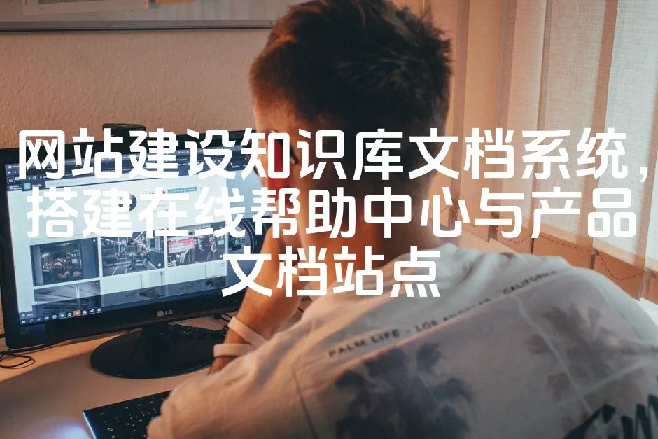 网站建设知识库文档系统，搭建在线帮助中心与产品文档站点_欧站速维